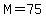 +M=75+
