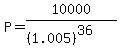+P+=+10000%2F%28%281.005%29%5E%2836%29%29