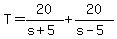 +T+=+20%2F%28+s%2B5+%29+%2B+20%2F%28+s-5+%29+