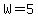 +W=5