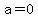 +a=0+