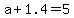 +a+%2B+1.4+=+5+