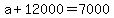 +a+%2B+12000+=+7000+
