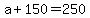 +a+%2B+150+=+250+