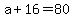+a+%2B+16+=+80+