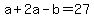 +a+%2B+2a+-+b+=+27+