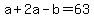 +a+%2B+2a+-+b+=+63+