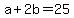 +a+%2B+2b+=+25+