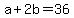 +a+%2B+2b+=+36+