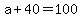 +a+%2B+40+=+100+