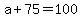 +a+%2B+75+=+100+