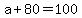 +a+%2B+80+=+100+