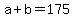 +a+%2B+b+=+175+