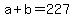 +a+%2B+b+=+227+