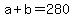 +a+%2B+b+=+280+