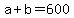 +a+%2B+b+=+600+