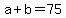 +a+%2B+b+=+75+