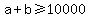 +a+%2B+b+%3E=+10000+
