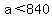 +a+%3C+840+