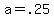 +a+=+.25+
