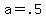 +a+=+.5+