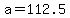 +a+=+112.5+