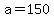+a+=+150++