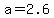 +a+=+2.6+