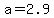 +a+=+2.9+