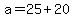 +a+=+25+%2B+20+