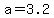 +a+=+3.2+