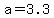 +a+=+3.3+
