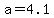 +a+=+4.1+