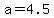 +a+=+4.5+
