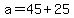 +a+=+45+%2B+25+