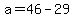 +a+=+46+-+29+