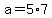 +a+=+5%2A7+