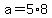 +a+=+5%2A8+