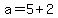 +a+=+5+%2B+2+