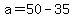 +a+=+50+-+35+