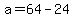+a+=+64+-+24+