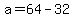 +a+=+64+-+32+