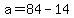 +a+=+84+-+14+