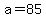 +a+=+85+