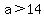 +a+%3E+14+