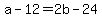 +a+-+12+=+2b+-+24+