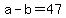 +a+-+b+=+47+