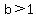 +b%3E1