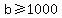 +b+%3E=+1000+