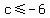 +c%3C=-6